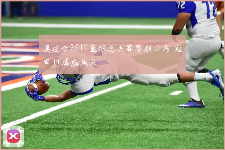 奥运会2016篮球总决赛赛程公布 冠军归属成焦点