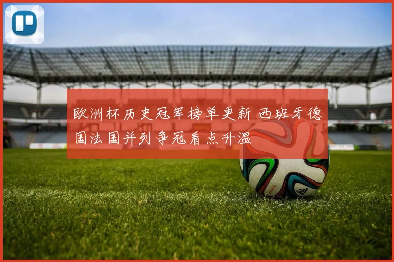 欧洲杯历史冠军榜单更新 西班牙德国法国并列争冠看点升温