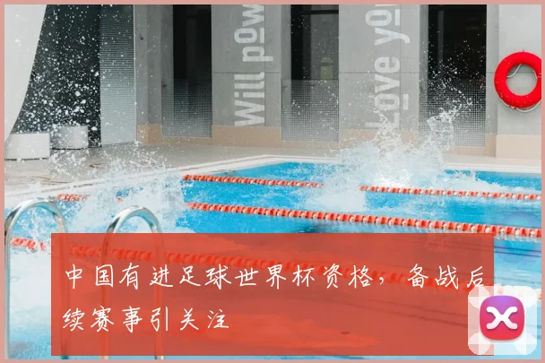 中国有进足球世界杯资格,备战后续赛事引关注