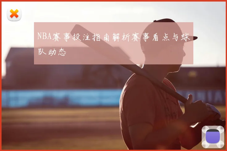 NBA赛事投注指南解析赛事看点与球队动态