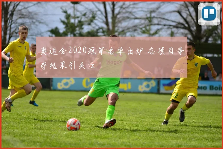 奥运会2020冠军名单出炉 各项目争夺结果引关注