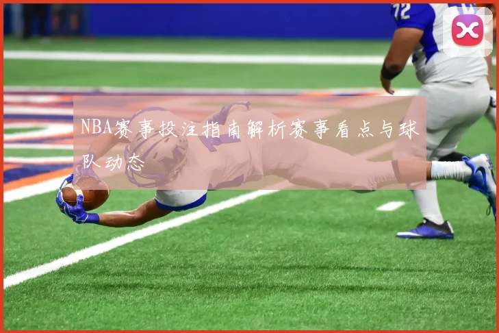 NBA赛事投注指南解析赛事看点与球队动态
