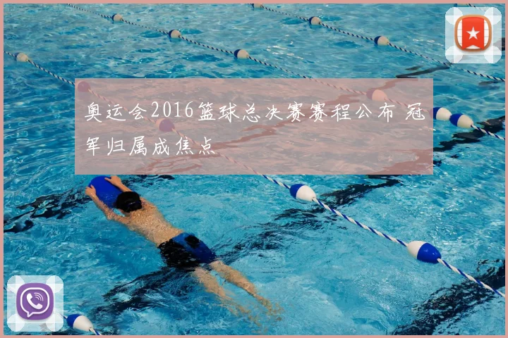 奥运会2016篮球总决赛赛程公布 冠军归属成焦点