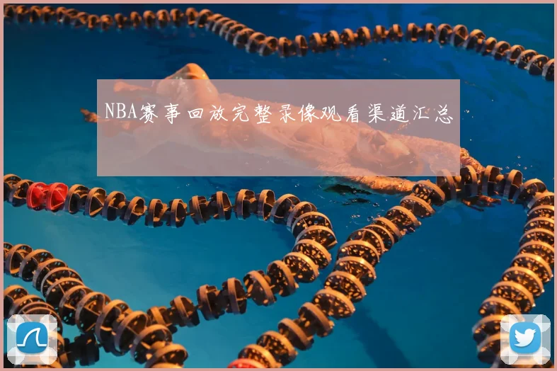 NBA赛事回放完整录像观看渠道汇总