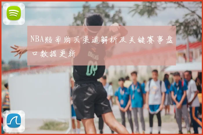 NBA赔率购买渠道解析及关键赛事盘口数据更新