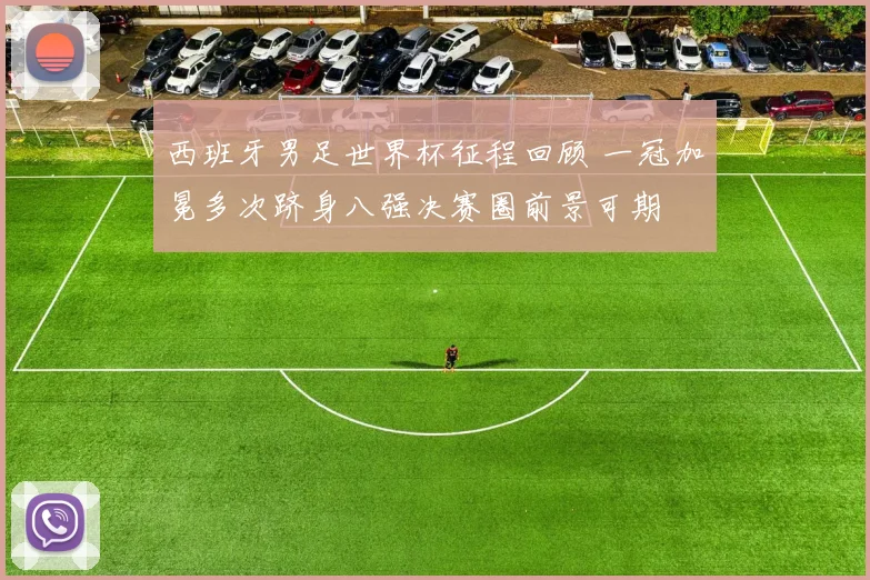 西班牙男足世界杯征程回顾 一冠加冕多次跻身八强决赛圈前景可期