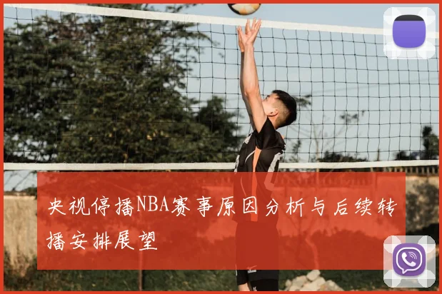 央视停播NBA赛事原因分析与后续转播安排展望