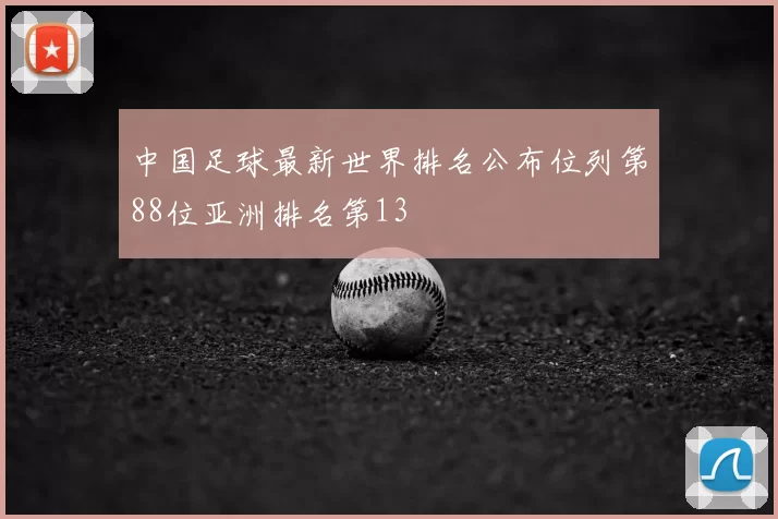 中国足球最新世界排名公布位列第88位亚洲排名第13