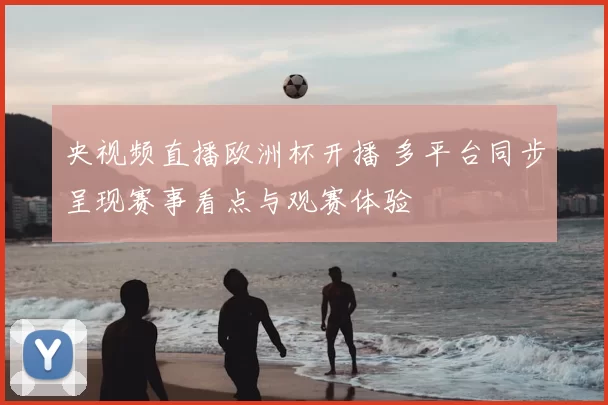 央视频直播欧洲杯开播 多平台同步呈现赛事看点与观赛体验