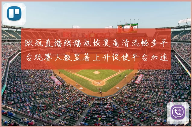 欧冠直播线播放恢复高清流畅多平台观赛人数显著上升促使平台加速扩容