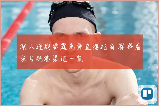 湖人迎战雷霆免费直播指南 赛事看点与观赛渠道一览