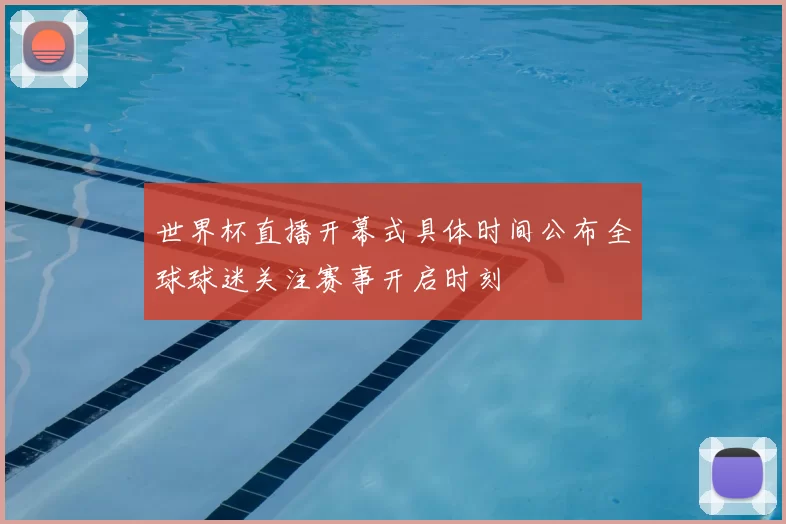 世界杯直播开幕式具体时间公布全球球迷关注赛事开启时刻