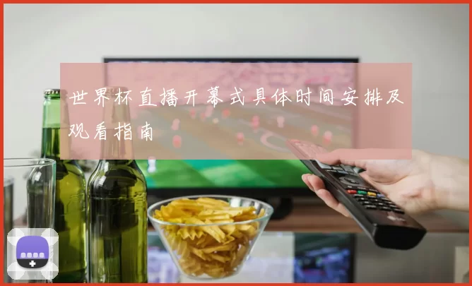 世界杯直播开幕式具体时间安排及观看指南