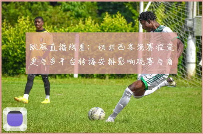 欧冠直播线看：切尔西客场赛程变更与多平台转播安排影响观赛与看点