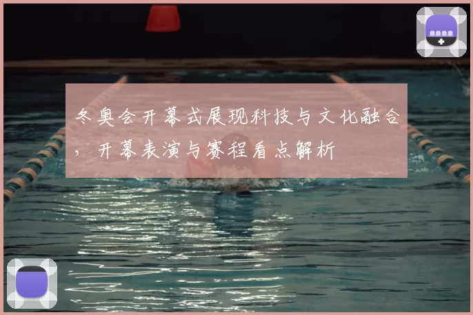 冬奥会开幕式展现科技与文化融合，开幕表演与赛程看点解析