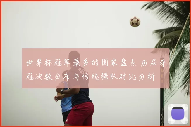 世界杯冠军最多的国家盘点 历届夺冠次数分布与传统强队对比分析