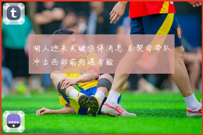 湖人迎来关键伤停消息 东契奇带队冲击西部前列遇考验