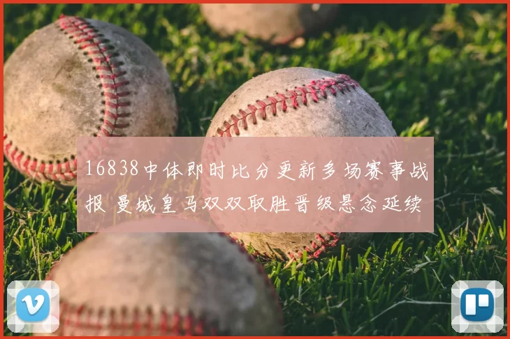 16838中体即时比分更新多场赛事战报 曼城皇马双双取胜晋级悬念延续