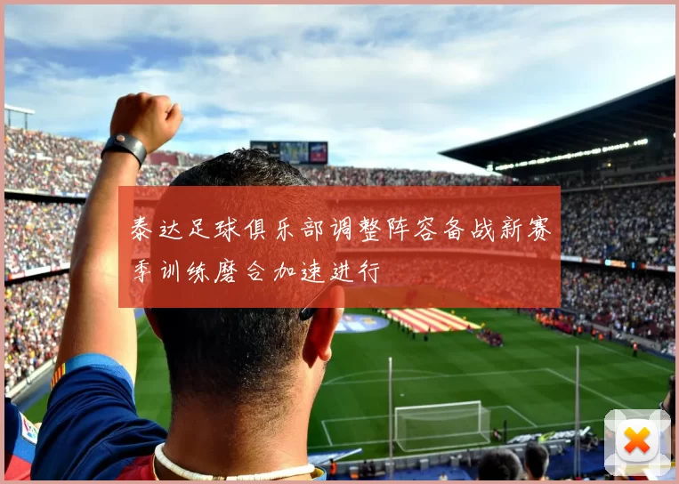 泰达足球俱乐部调整阵容备战新赛季训练磨合加速进行