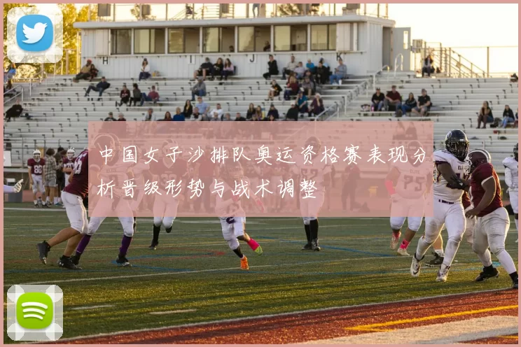 中国女子沙排队奥运资格赛表现分析晋级形势与战术调整