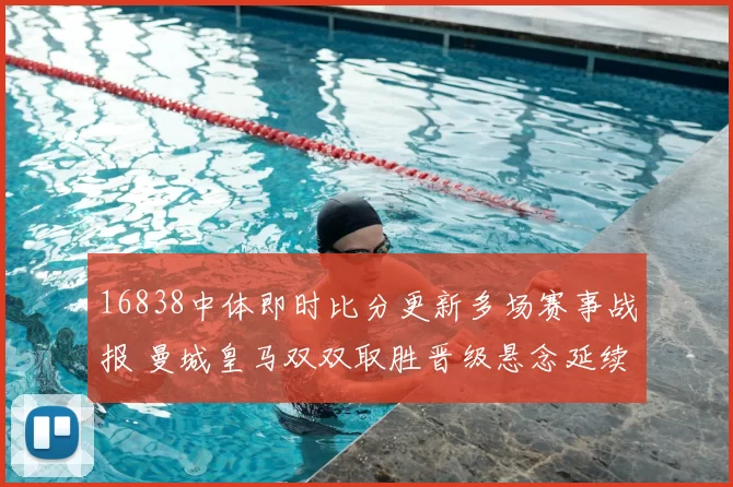 16838中体即时比分更新多场赛事战报 曼城皇马双双取胜晋级悬念延续