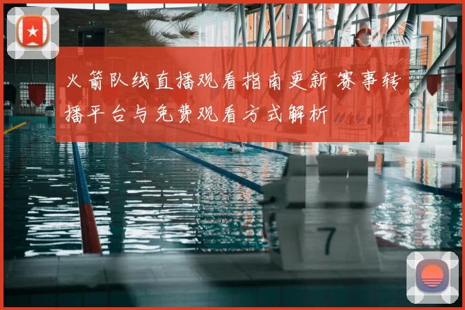 火箭队线直播观看指南更新 赛事转播平台与免费观看方式解析