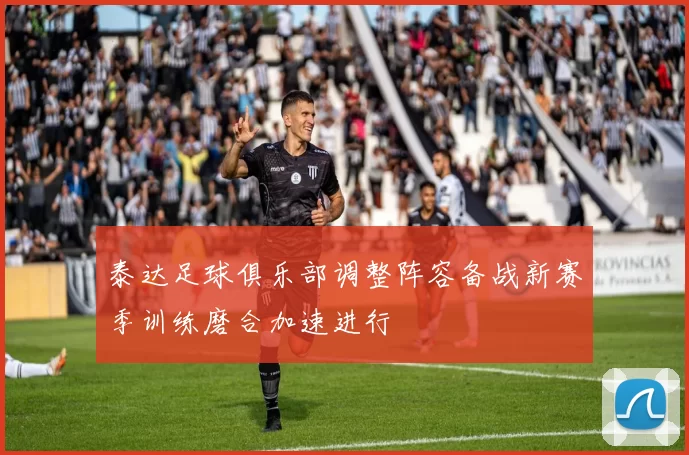 泰达足球俱乐部调整阵容备战新赛季训练磨合加速进行