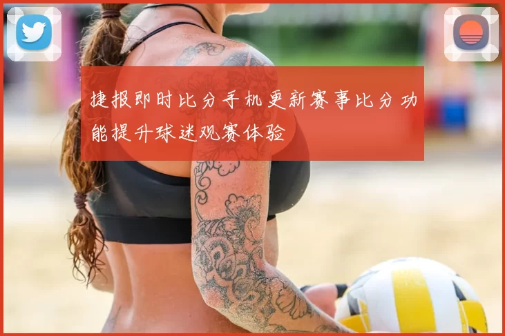 捷报即时比分手机更新赛事比分功能提升球迷观赛体验