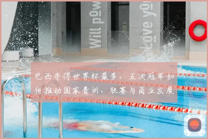 巴西夺得世界杯最多，五次冠军如何推动国家青训、联赛与商业发展