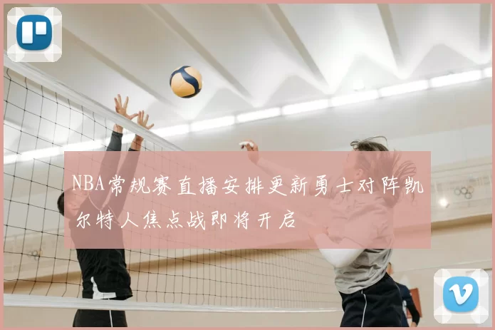 NBA常规赛直播安排更新勇士对阵凯尔特人焦点战即将开启