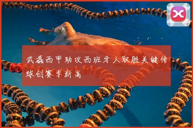 武磊西甲助攻西班牙人取胜关键传球创赛季新高