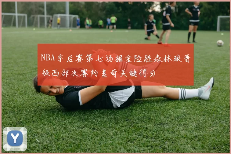 NBA季后赛第七场掘金险胜森林狼晋级西部决赛约基奇关键得分