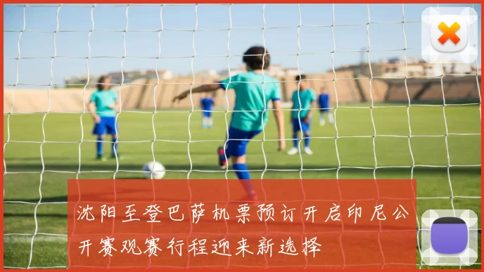 沈阳至登巴萨机票预订开启印尼公开赛观赛行程迎来新选择