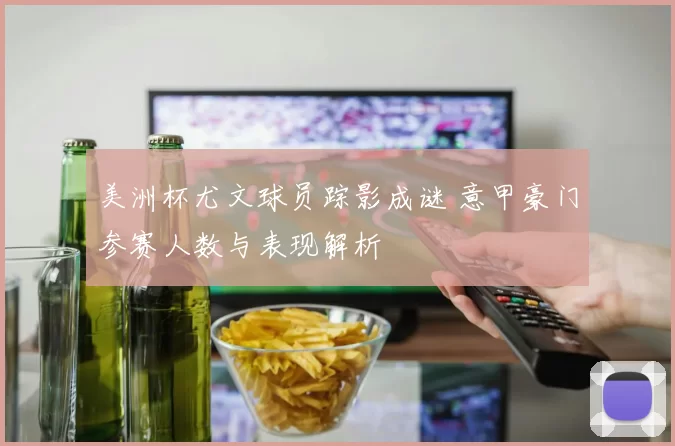 美洲杯尤文球员踪影成谜 意甲豪门参赛人数与表现解析