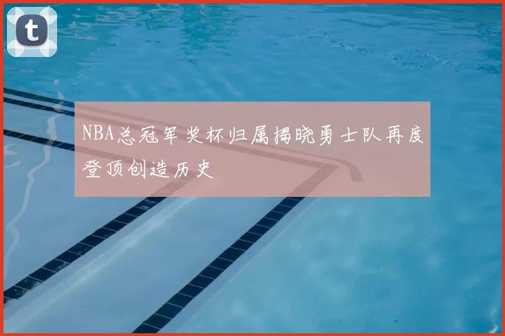 NBA总冠军奖杯归属揭晓勇士队再度登顶创造历史