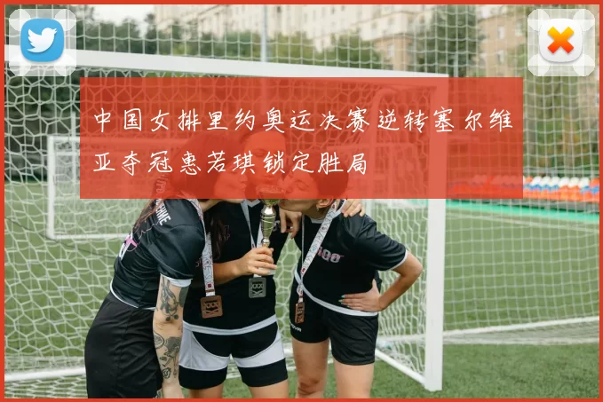 中国女排里约奥运决赛逆转塞尔维亚夺冠惠若琪锁定胜局