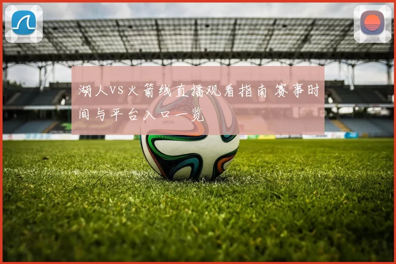 湖人vs火箭线直播观看指南 赛事时间与平台入口一览