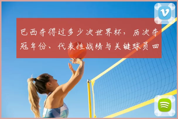巴西夺得过多少次世界杯，历次夺冠年份、代表性战绩与关键球员回顾