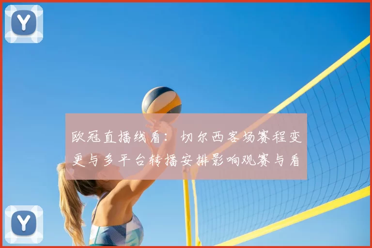 欧冠直播线看：切尔西客场赛程变更与多平台转播安排影响观赛与看点