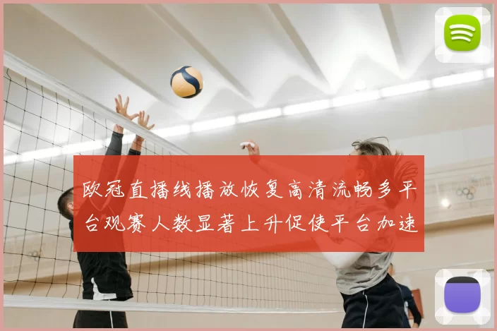 欧冠直播线播放恢复高清流畅多平台观赛人数显著上升促使平台加速扩容